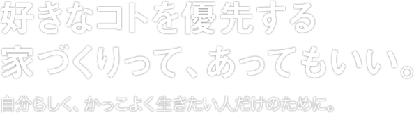 好きなコトを優先する家づくりって、あってもいい。